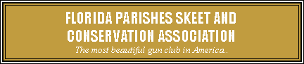 Text Box: FLORIDA PARISHES SKEET ANDCONSERVATION ASSOCIATIONThe most beautiful gun club in America..